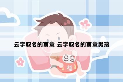 云字取名的寓意 云字取名的寓意男孩